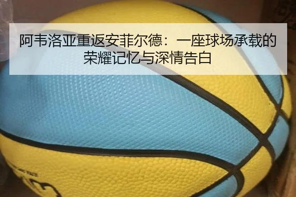 阿韦洛亚重返安菲尔德:一座球场承载的荣耀记忆与深情告白